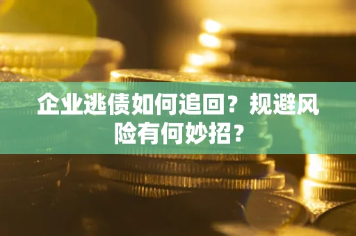 武汉企业逃债如何追回？规避风险有何妙招？