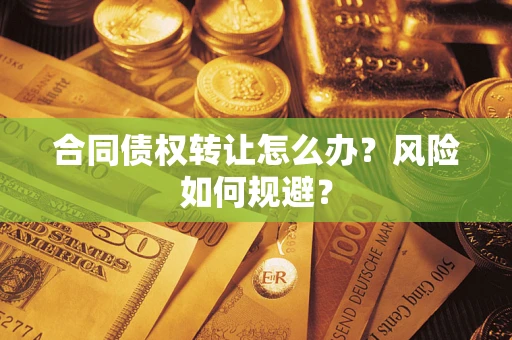 武汉合同债权转让怎么办？风险如何规避？