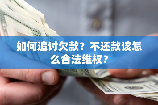 武汉如何追讨欠款?不还款该怎么合法维权? 武汉如何追讨欠款?不还款该怎么合法维权?