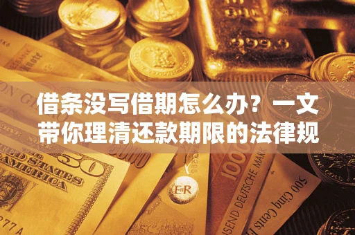 武汉借条没写借期怎么办?一文带你理清还款期限的法律规则 武汉借条没写借期怎么办?一文带你理清还款期限的法律规则