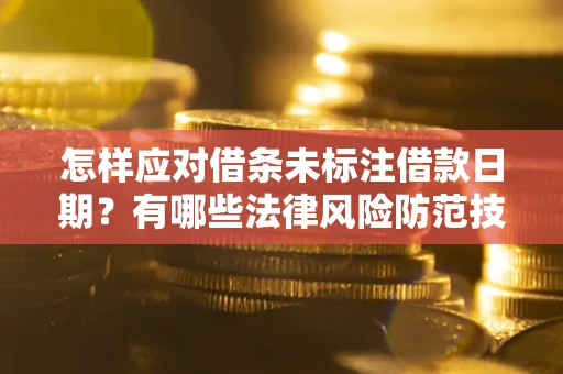 武汉怎样应对借条未标注借款日期？有哪些法律风险防范技巧？