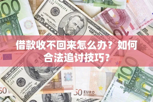 武汉借款收不回来怎么办？如何合法追讨技巧？