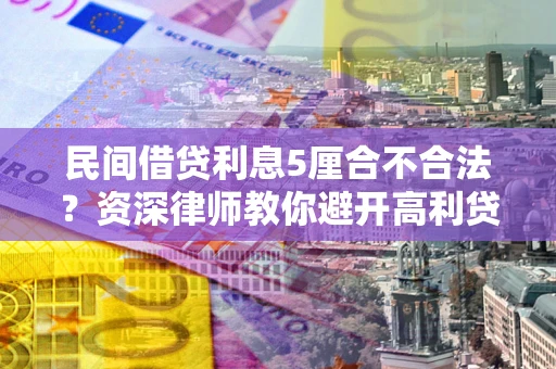 武汉民间借贷利息5厘合不合法？资深律师教你避开高利贷陷阱