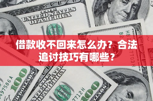 武汉借款收不回来怎么办？合法追讨技巧有哪些？