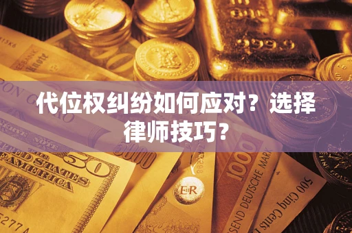 武汉代位权纠纷如何应对？选择律师技巧？