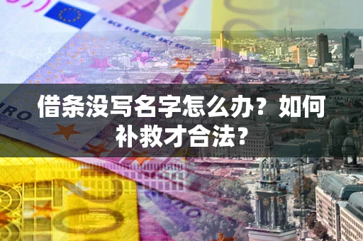 武汉借条没写名字怎么办?如何补救才合法? 武汉借条没写名字怎么办?如何补救才合法?