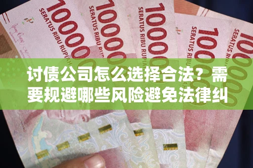武汉讨债公司怎么选择合法?需要规避哪些风险避免法律纠纷? 武汉讨债公司怎么选择合法?需要规避哪些风险避免法律纠纷?