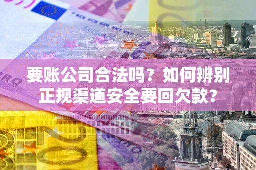 武汉要账公司合法吗?如何辨别正规渠道安全要回欠款? 武汉要账公司合法吗?如何辨别正规渠道安全要回欠款?