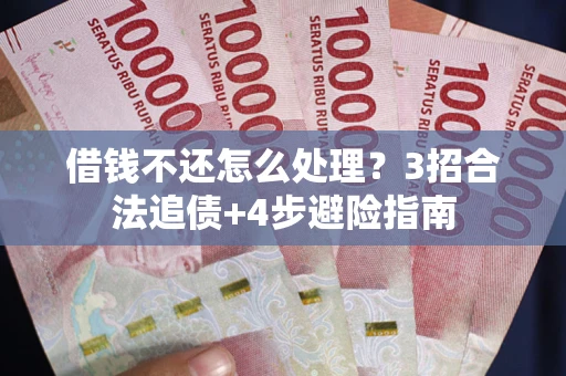 武汉借钱不还怎么处理?3招合法追债+4步避险指南 武汉借钱不还怎么处理?3招合法追债+4步避险指南