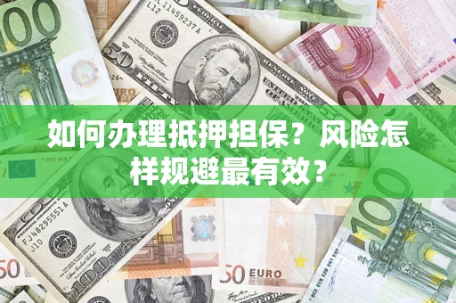 武汉如何办理抵押担保?风险怎样规避最有效? 武汉如何办理抵押担保?风险怎样规避最有效?