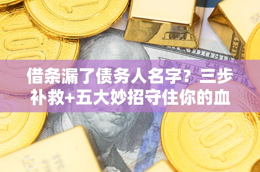 武汉借条漏了债务人名字？三步补救+五大妙招守住你的血汗钱