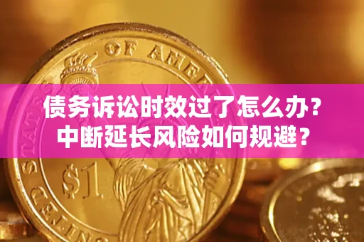 武汉债务诉讼时效过了怎么办？中断延长风险如何规避？
