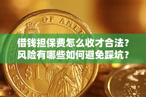 武汉借钱担保费怎么收才合法?风险有哪些如何避免踩坑? 武汉借钱担保费怎么收才合法?风险有哪些如何避免踩坑?