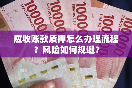 武汉应收账款质押怎么办理流程?风险如何规避? 武汉应收账款质押怎么办理流程?风险如何规避?