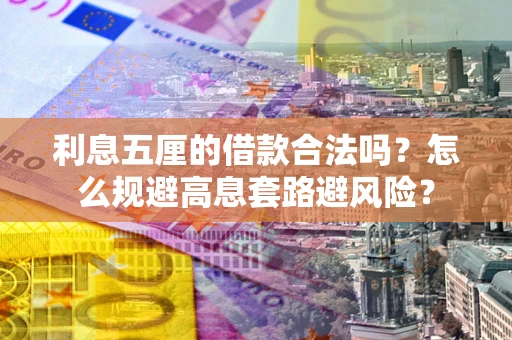 武汉利息五厘的借款合法吗？怎么规避高息套路避风险？