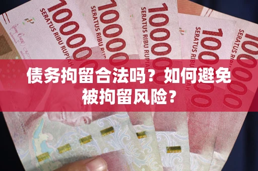 武汉债务拘留合法吗？如何避免被拘留风险？