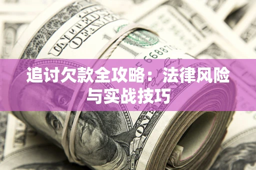 武汉追讨欠款全攻略:法律风险与实战技巧 武汉追讨欠款全攻略:法律风险与实战技巧