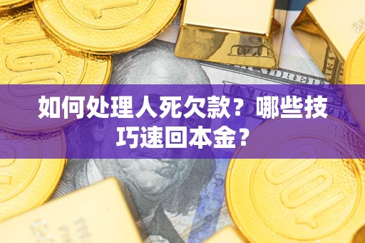 武汉如何处理人死欠款？哪些技巧速回本金？