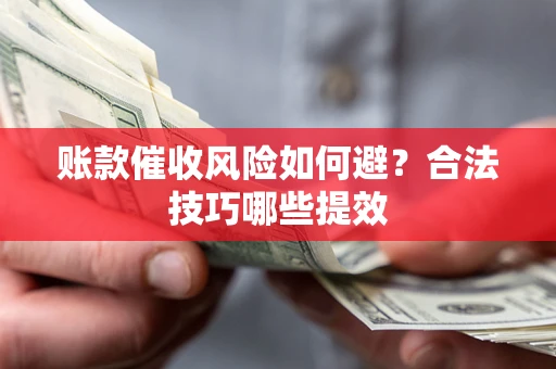 武汉账款催收风险如何避?合法技巧哪些提效 武汉账款催收风险如何避?合法技巧哪些提效