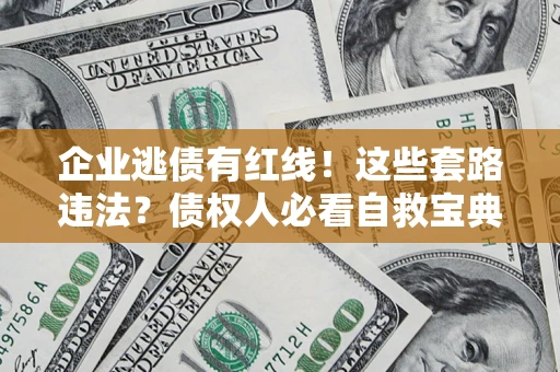 武汉企业逃债有红线！这些套路违法？债权人必看自救宝典
