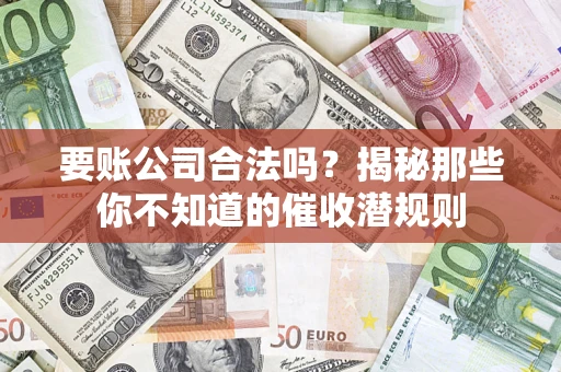 武汉要账公司合法吗?揭秘那些你不知道的催收潜规则 武汉要账公司合法吗?揭秘那些你不知道的催收潜规则