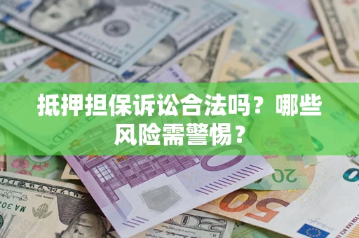 武汉抵押担保诉讼合法吗？哪些风险需警惕？