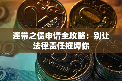 武汉连带之债申请全攻略:别让法律责任拖垮你 武汉连带之债申请全攻略:别让法律责任拖垮你