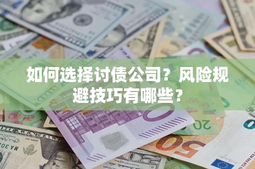 武汉如何选择讨债公司？风险规避技巧有哪些？