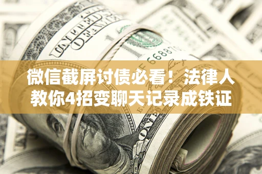 武汉微信截屏讨债必看！法律人教你4招变聊天记录成铁证，避踩3大雷区