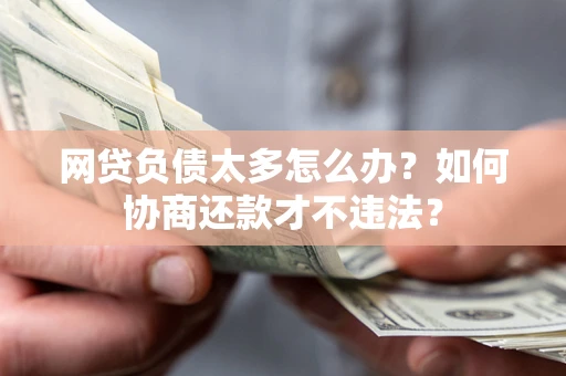 武汉网贷负债太多怎么办？如何协商还款才不违法？
