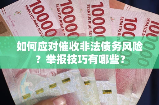 武汉如何应对催收非法债务风险？举报技巧有哪些？