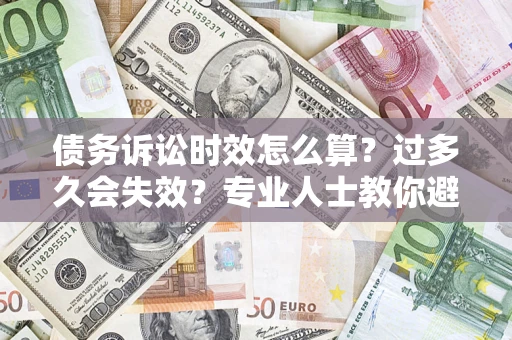武汉债务诉讼时效怎么算？过多久会失效？专业人士教你避坑