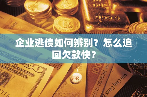 武汉企业逃债如何辨别？怎么追回欠款快？