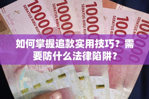 武汉如何掌握追款实用技巧?需要防什么法律陷阱? 武汉如何掌握追款实用技巧?需要防什么法律陷阱?