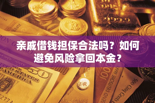 武汉亲戚借钱担保合法吗？如何避免风险拿回本金？