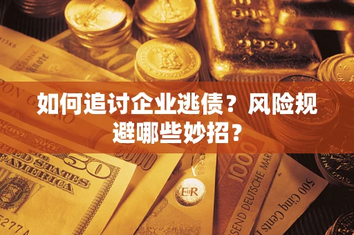 武汉如何追讨企业逃债?风险规避哪些妙招? 武汉如何追讨企业逃债?风险规避哪些妙招?