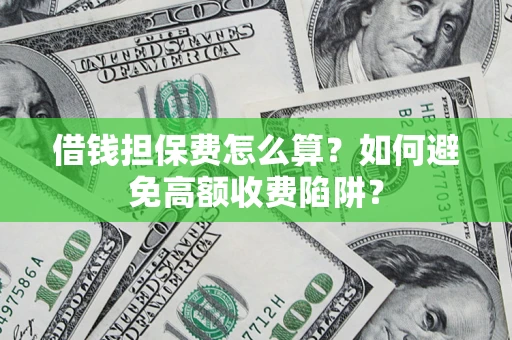 武汉借钱担保费怎么算？如何避免高额收费陷阱？