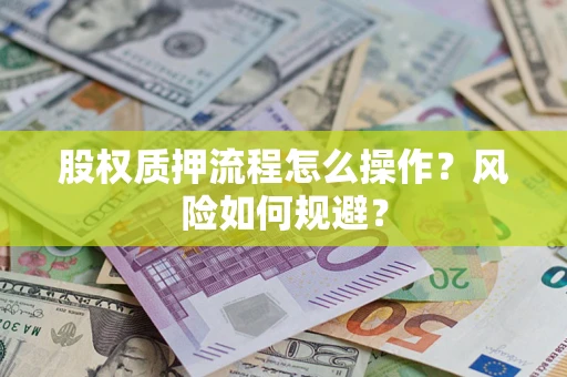 武汉股权质押流程怎么操作?风险如何规避? 武汉股权质押流程怎么操作?风险如何规避?