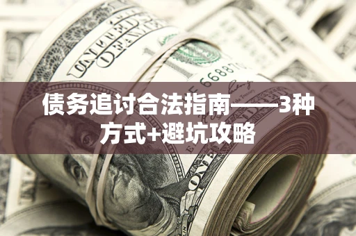 武汉债务追讨合法指南——3种方式+避坑攻略 武汉债务追讨合法指南——3种方式+避坑攻略
