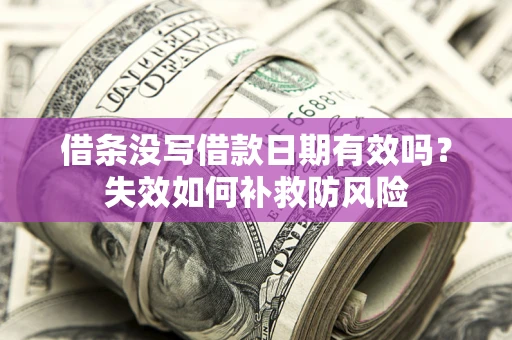 武汉借条没写借款日期有效吗?失效如何补救防风险 武汉借条没写借款日期有效吗?失效如何补救防风险