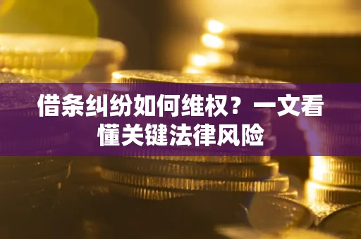 武汉借条纠纷如何维权?一文看懂关键法律风险 武汉借条纠纷如何维权?一文看懂关键法律风险