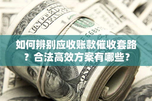 武汉如何辨别应收账款催收套路?合法高效方案有哪些? 武汉如何辨别应收账款催收套路?合法高效方案有哪些?