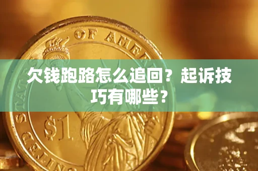 武汉欠钱跑路怎么追回?起诉技巧有哪些? 武汉欠钱跑路怎么追回?起诉技巧有哪些?