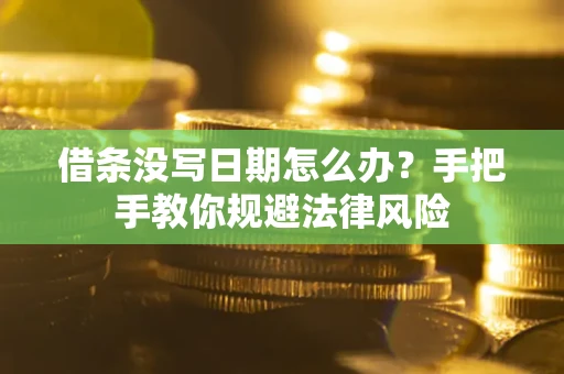 武汉借条没写日期怎么办？手把手教你规避法律风险