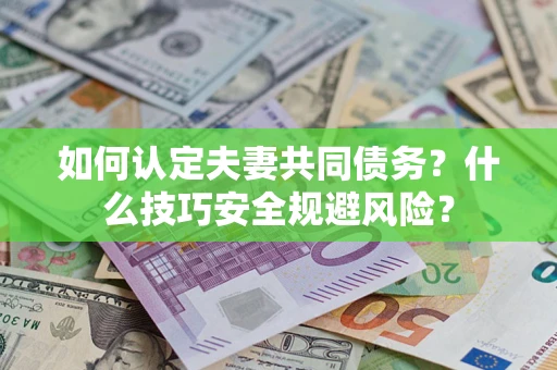 武汉如何认定夫妻共同债务？什么技巧安全规避风险？