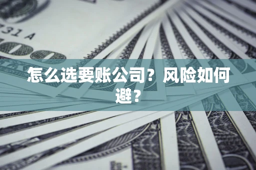 武汉怎么选要账公司？风险如何避？