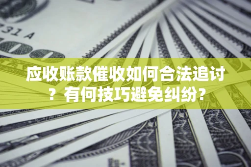 武汉应收账款催收如何合法追讨？有何技巧避免纠纷？