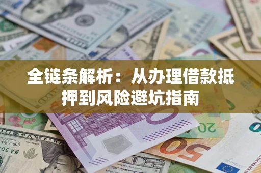 武汉全链条解析:从办理借款抵押到风险避坑指南 武汉全链条解析:从办理借款抵押到风险避坑指南