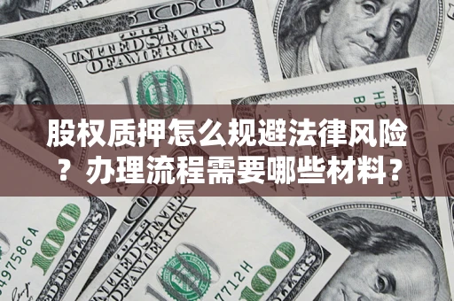 武汉股权质押怎么规避法律风险？办理流程需要哪些材料？