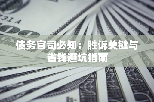 武汉债务官司必知：胜诉关键与省钱避坑指南